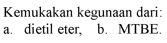 Kemukakan kegunaan dari:
a. dietil eter, b. MTBE.