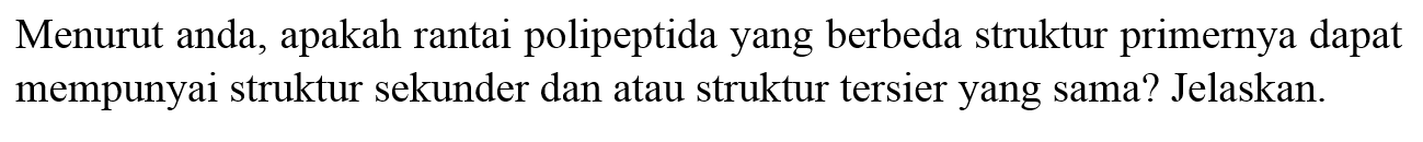 Menurut anda, apakah rantai polipeptida yang berbeda struktur primernya dapat mempunyai struktur sekunder dan atau struktur tersier yang sama? Jelaskan.