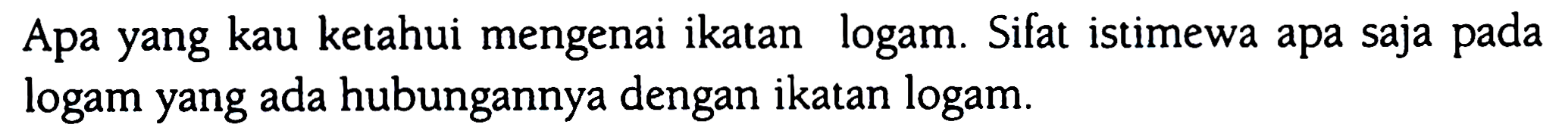 Apa yang kau ketahui mengenai ikatan logam. Sifat istimewa apa saja pada logam yang ada hubungannya dengan ikatan logam.