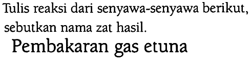 Tulis reaksi dari senyawa-senyawa berikut, sebutkan nama zat hasil. 
Pembakaran gas etuna