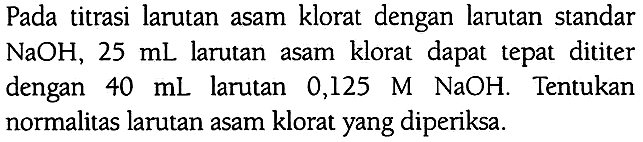 Pada titrasi larutan asam klorat dengan larutan standar NaOH, 25 mL larutan asam klorat dapat tepat dititer dengan  40 mL larutan  0,125 M NaOH. Tentukan normalitas larutan asam klorat yang diperiksa.