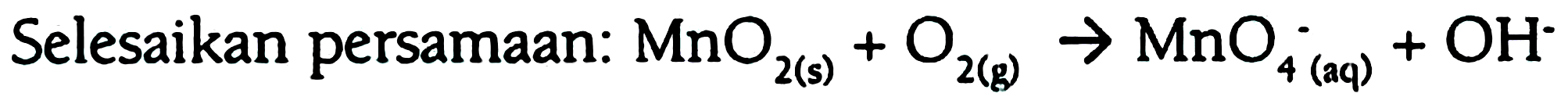 Selesaikan persamaan: MnO2(s)+O2(g) -> MnO4^-(aq)+OH^-