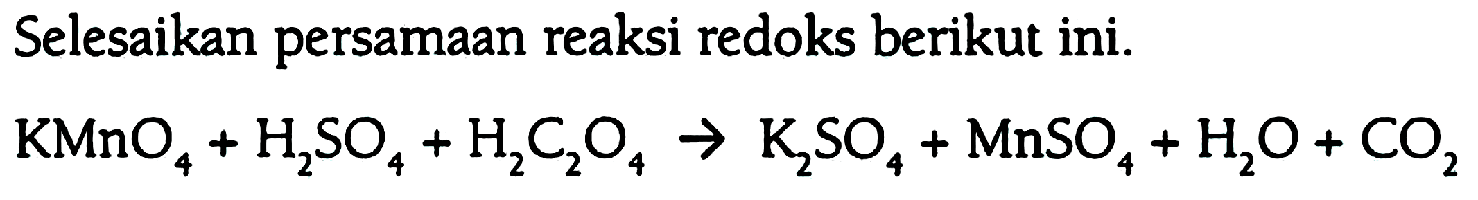 Selesaikan persamaan reaksi redoks berikut ini. 
KMnO4 + H2SO4 + H2C2O4 -> K2SO4 + MnSO4 + H2O + CO2 