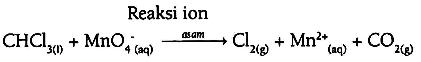 Reaksi ion 
CHCl3 (l) + MnO4^- (aq) -> asam Cl2 (g) + Mn^(2+) (aq) + CO2 (g)