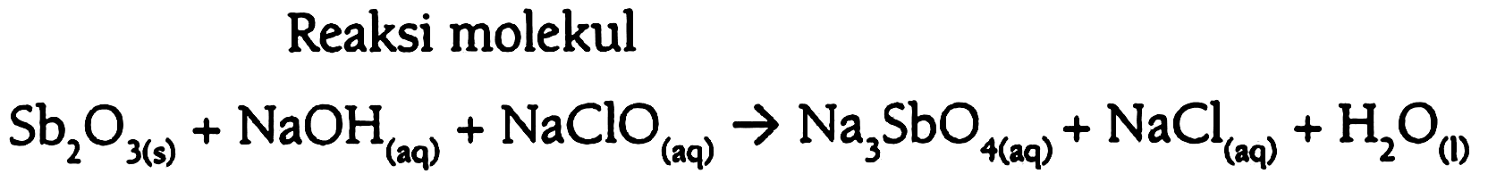 Reaksi molekul Sb2O3 (s) + NaOH (aq) + NaClO (aq) - > Na3SbO4 (aq) + NaCl (aq) + H2O (l)