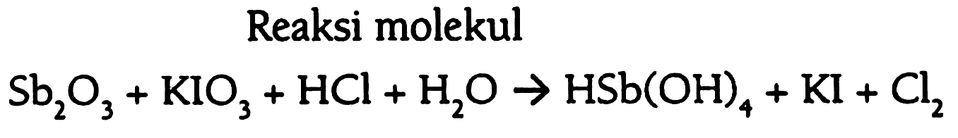 Reaksi molekul

Sb2O3 + KlO3 + HCl + H2O -> HSb(OH)4 + KI + Cl2
