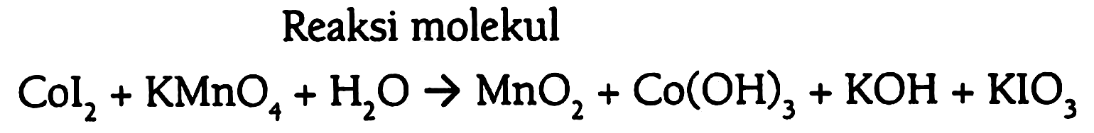 Reaksi molekul 
CoI2 + KMnO4 + H2O - > MnO2 + Co(OH)3 + KOH + KIO3