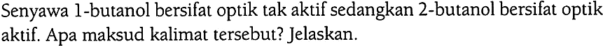 Senyawa 1-butanol bersifat optik tak aktif sedangkan 2-butanol bersifat optik aktif. Apa maksud kalimat tersebut? Jelaskan.