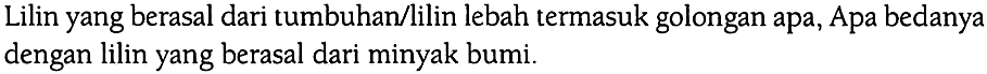 Lilin yang berasal dari tumbuhan/lilin lebah termasuk golongan apa, Apa bedanya dengan lilin yang berasal dari minyak bumi. 