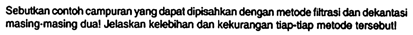 Sebutkan contoh campuran yang dapat dipisahkan dengan metode fittrasi dan dekantasi masing-masing dua! Jelaskan kekbihan dan kekurangan tiap-tiap motode tersebut!