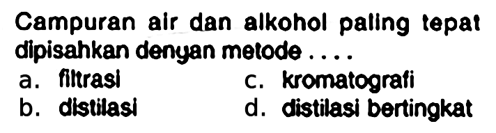 Campuran air dan alkohol paling tepat dipisahkan dengan motode .....
