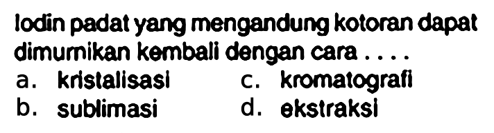 lodin padat yang mengandung kotoran dapat dimurnikan kembali dengan cara. ...
