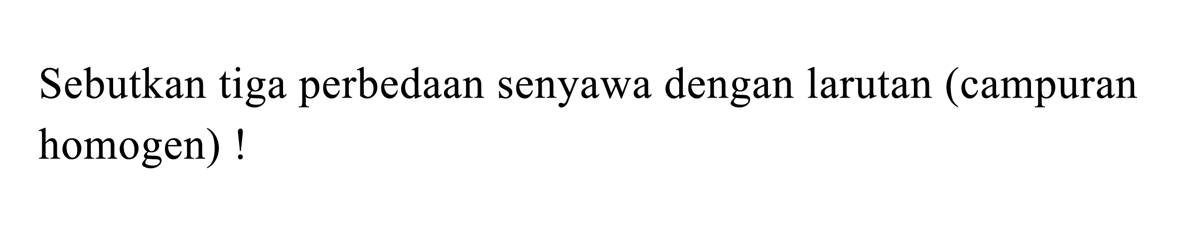 Sebutkan tiga perbedaan senyawa dengan larutan (campuran homogen)!