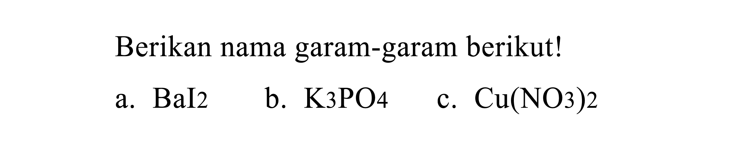 Berikan nama garam-garam berikut!
a.  BaI 2 
b.  K 3 PO 4 
c.  Cu(NO 3) 2 