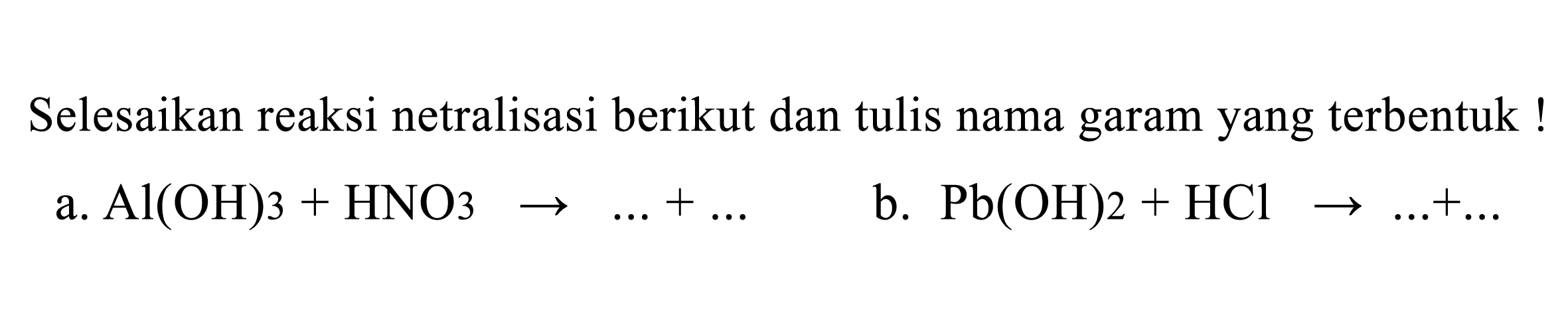 Selesaikan reaksi netralisasi berikut dan tulis nama garam yang terbentuk!
a.  Al(OH) 3+HNO 3^(3) -> ...+... 
b.  Pb(OH) 2+HCl -> ...+... 