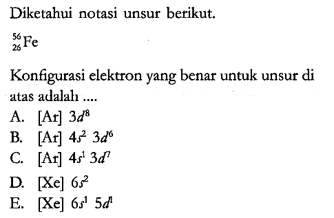 Diketahui notasi unsur berikut.

56 26 Fe
Konfigurasi elektron yang benar untuk unsur di atas adalah ....