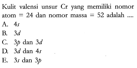 Kulit valensi unsur Cr yang memiliki nomor atom =24 dan nomor massa =52 adalah ....