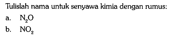 Tulislah nama untuk senyawa kimia dengan rumus:
a.  N2O 
b.  NO2