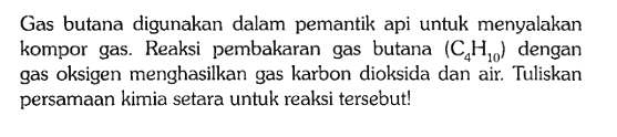 Gas butana digunakan dalam pemantik api untuk menyalakan kompor gas. Reaksi pembakaran gas butana (C4H10) dengan gas oksigen menghasilkan gas karbon dioksida dan air. Tuliskan persamaan kimia setara untuk reaksi tersebut!