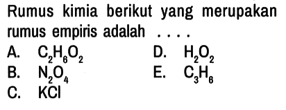 Rumus kimia berikut yang merupakan rumus empiris adalah ....
A. C2H6O2 
B. N2O4 
D. H2O2 
C. KCl 
E. C3H6