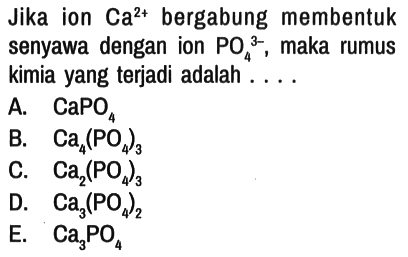 Jika ion Ca^(2+) bergabung membentuk senyawa dengan ion PO4^(3-), maka rumus kimia yang terjadi adalah....