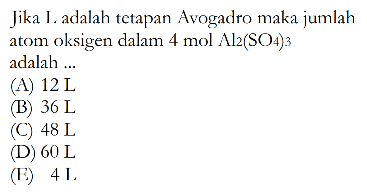 Jika L adalah tetapan Avogadro maka jumlah atom oksigen dalam 4 mol Al2(SO4)3 adalah ...