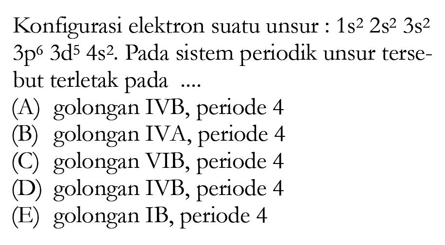 Konfigurasi elektron suatu unsur: 1s^2 2s^2 3s^2  3p^6 3d^5 4s^2. Pada sistem periodik unsur tersebut terletak pada ....