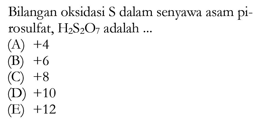 Bilangan oksidasi S dalam senyawa asam pirosulfat, H2S2O7 adalah ...