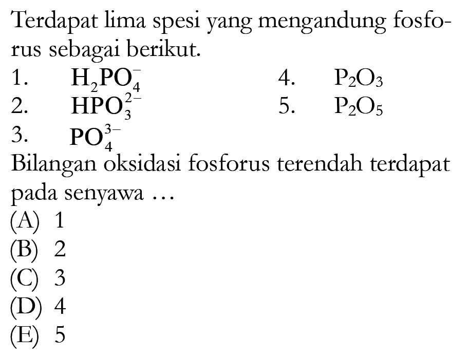 Terdapat lima spesi yang mengandung fosforus sebagai berikut.1.  H2PO4 4.  P2O3 2.  2- HPO 3 5.  P2O5 3.  3- PO 4 Bilangan oksidasi fosforus terendah terdapat pada senyawa ...