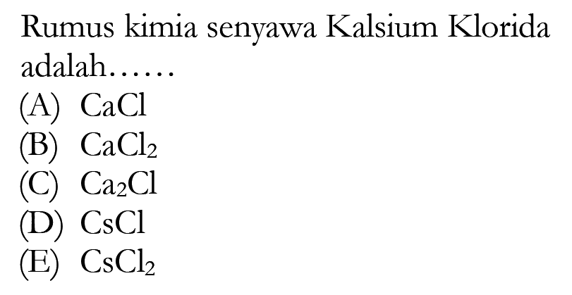 Rumus kimia senyawa Kalsium Klorida adalah......(A)  CaCl (B)  CaCl2 (C)  Ca2 Cl (D)  CsCl (E)  CsCl2 