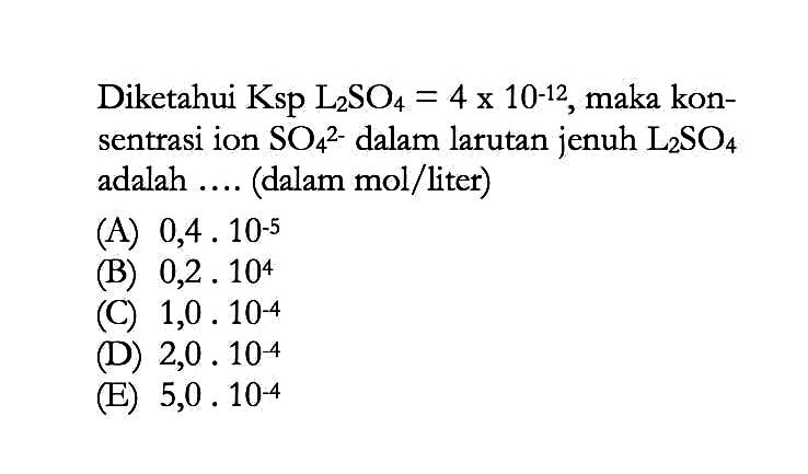 Diketahui Ksp L2SO4=4x10^-12, maka konsentrasi ion SO4^(2-) dalam larutan jenuh L2SO4 adalah .... (dalam mol/liter)