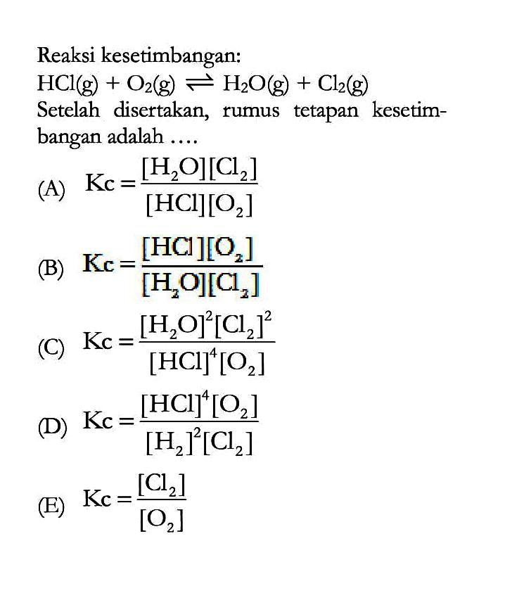 Reaksi kesetimbangan: HCl(g) + O2(g) <=> H2O(g) + Cl2(g) Setelah disertakan, rumus tetapan kesetimbangan adalah .... 