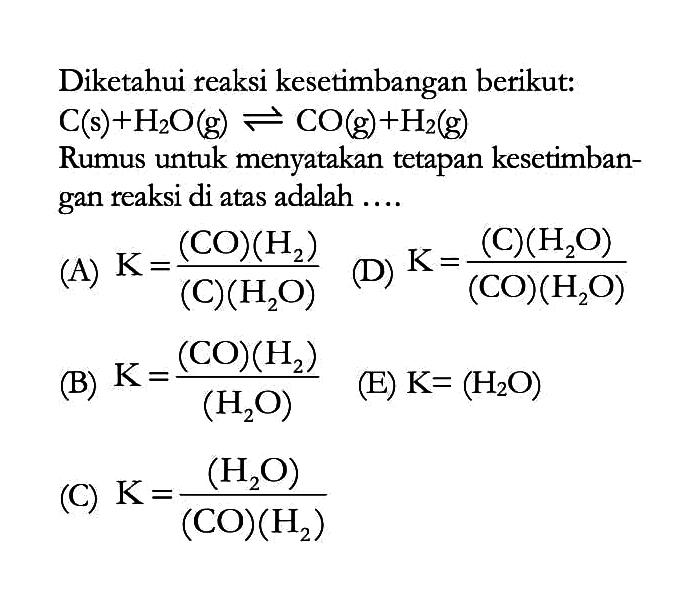 Diketahui reaksi kesetimbangan berikut:  C(s)+H2O(g)<-CO(g)+H2(g)  Rumus untuk menyatakan tetapan kesetimbangan reaksi di atas adalah ....