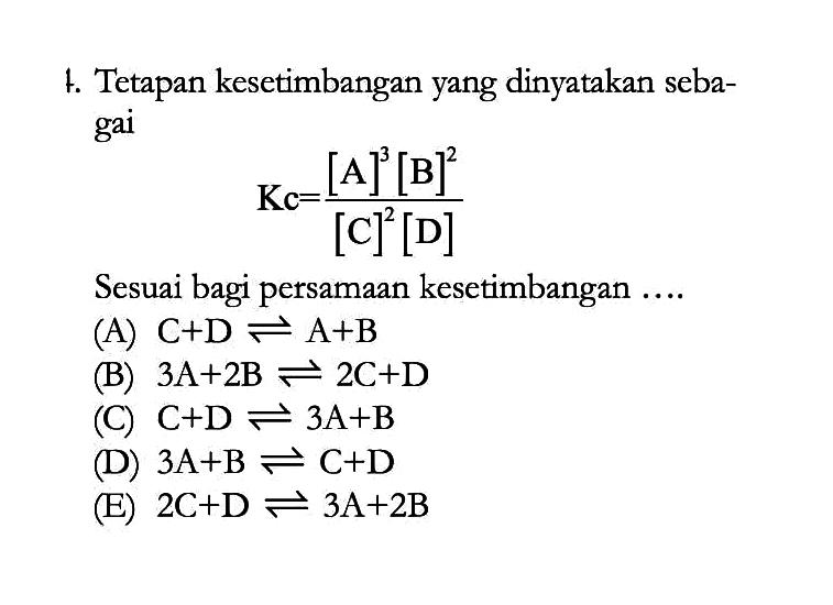 Tetapan kesetimbangan yang dinyatakan sebagai Kc=([A]^3[B]^2)/([C]^2[D]) Sesuai bagi persamaan kesetimbangan ..... 