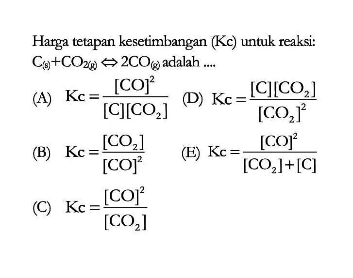 Harga tetapan kesetimbangan (Kc) untuk reaksi:  C (s) + CO2 (g) -> 2CO (g) adalah .... 