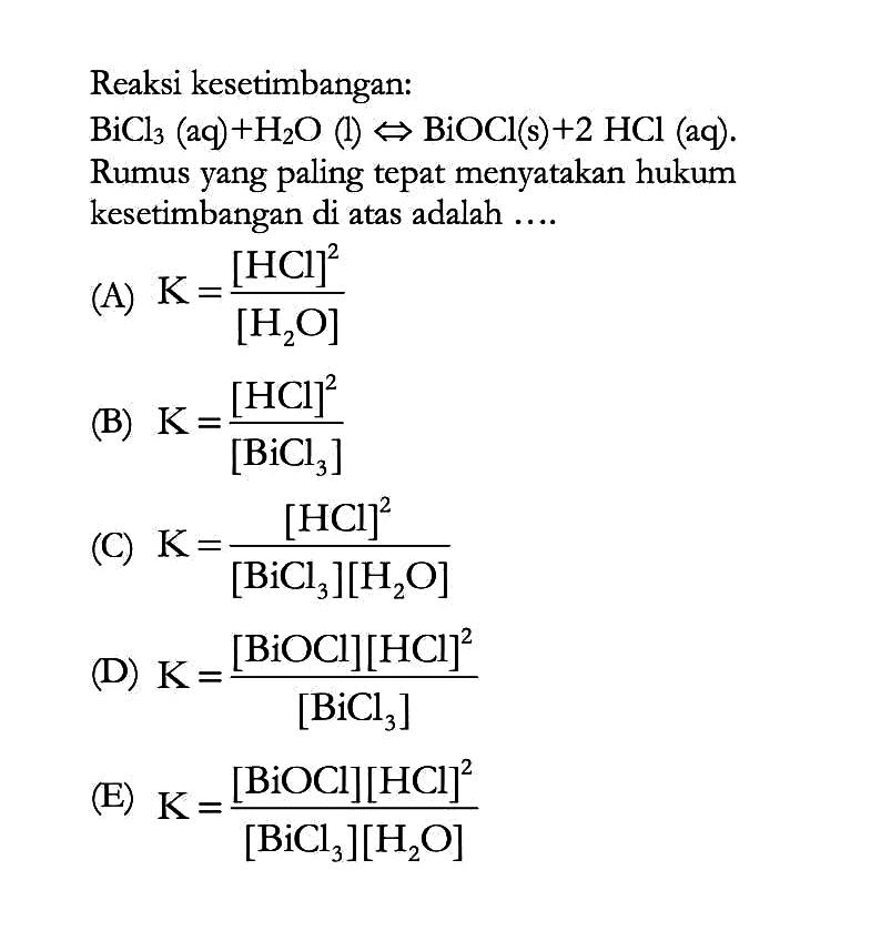 Reaksi kesetimbangan: BiCl3(aq)+H2O(l)<=>BiOCl(s)+2HCl(aq).Rumus yang paling tepat menyatakan hukum kesetimbangan di atas adalah ....