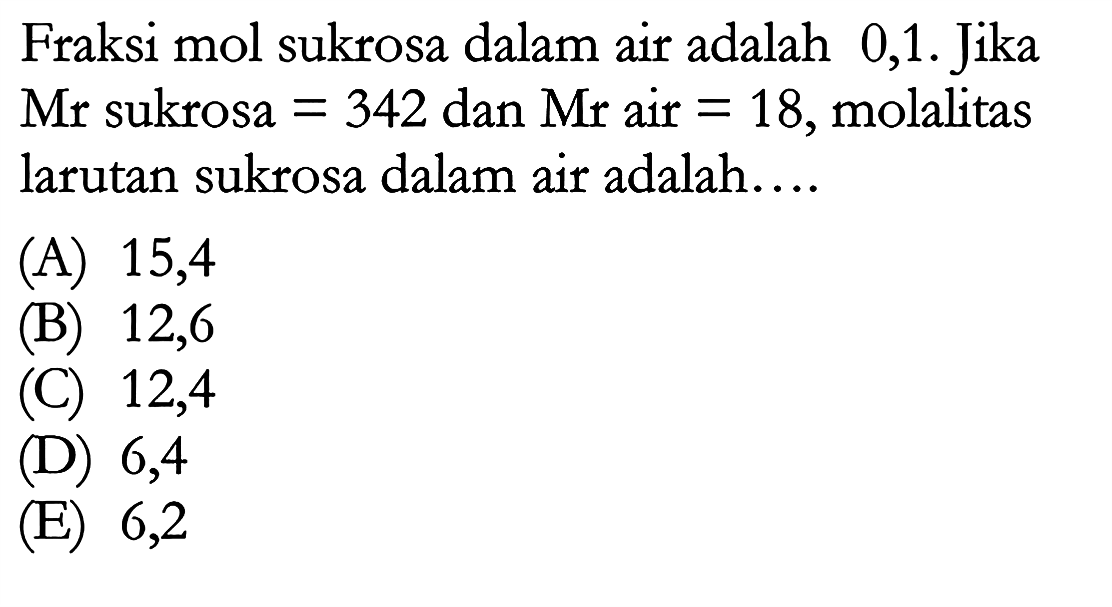 Fraksi mol sukrosa dalam air adalah 0,1. Jika Mr sukrosa = 342 dan Mr air = 18, molalitas larutan sukrosa dalam air adalah.... 