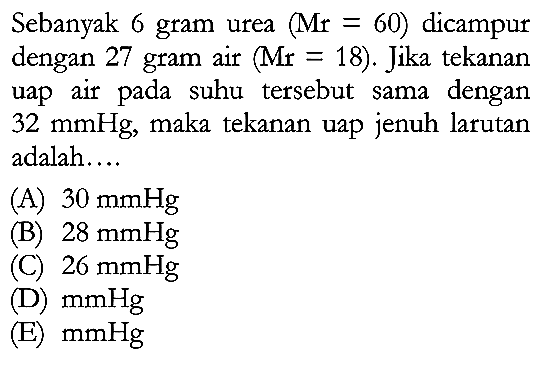 Sebanyak 6 gram urea (Mr = 60) dicampur dengan 27 gram air (Mr = 18). Jika tekanan uap air pada suhu tersebut sama dengan 32 mmHg, maka tekanan uap jenuh larutan adalah.... 