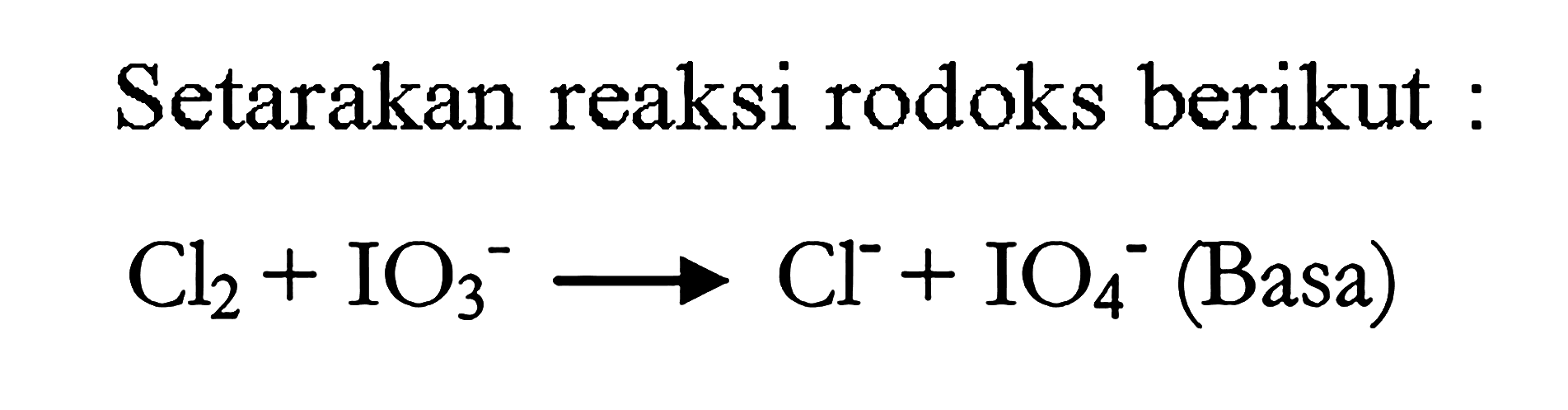 Setarakan reaksi rodoks berikut : 
Cl2 + IO3^- -> Cl^- + IO4^- (Basa)