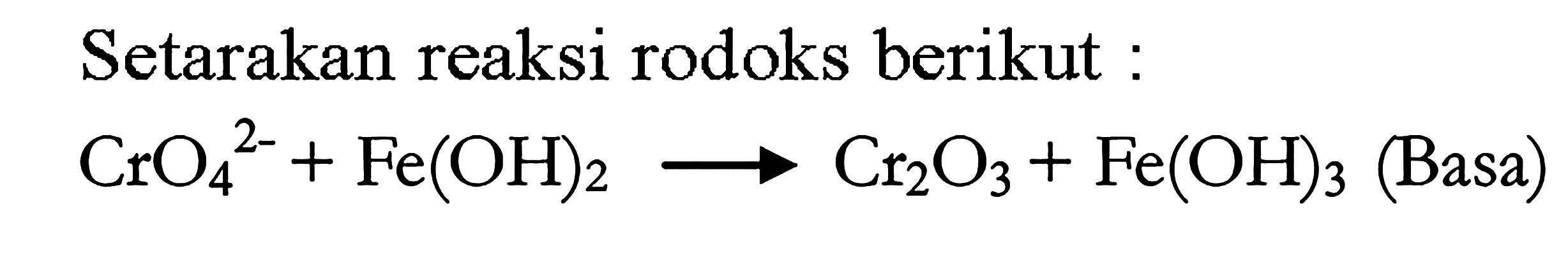 Setarakan reaksi rodoks berikut : 
CrO4^(2-) + Fe(OH)2 -> Cr2O3 + Fe(OH)3 (Basa)