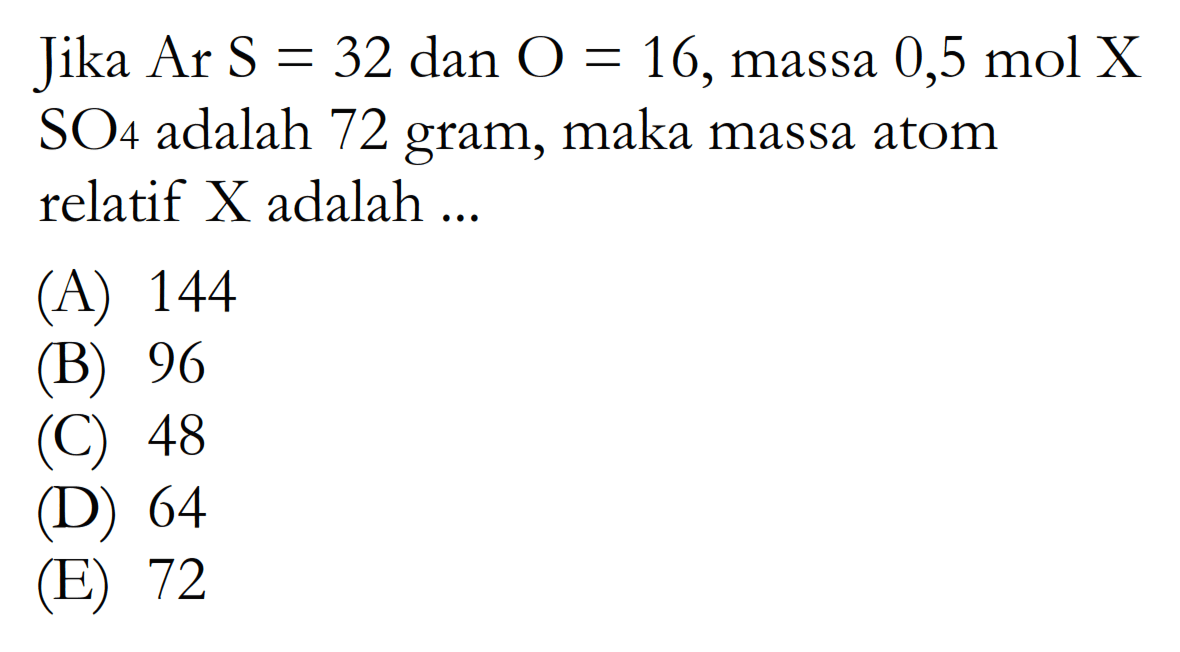 Jika Ar S = 32 dan O = 16, massa 0,5 mol X  SO4  adalah 72 gram, maka massa atom relatif  X  adalah ...