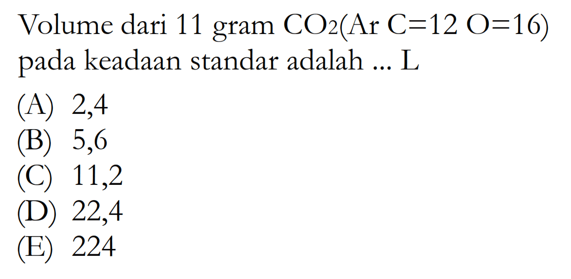 Volume dari 11 gram CO2(Ar C=12 O=16) pada keadaan standar adalah ... L