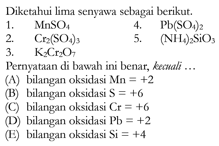 Diketahui lima senyawa sebagai berikut.   1. MnSO4  4. Pb(SO4)2 2. Cr2(SO4)3 5.(NH4)2SiO3 3.  K2Cr2O7 Pernyataan di bawah ini benar, kecuali ... 