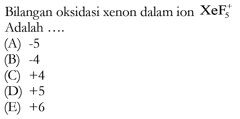 Bilangan oksidasi xenon dalam ion XeF5^+ Adalah ....