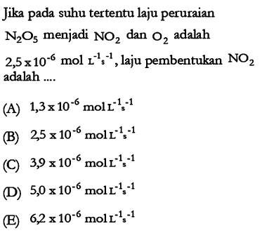 Jika pada suhu tertentu laju peruraian N2O5 menjadi NO2 dan O2 adalah 2,5 x 10^(-6) mol L^(-1) s^(-1), laju pembentukan NO2 adalah ....