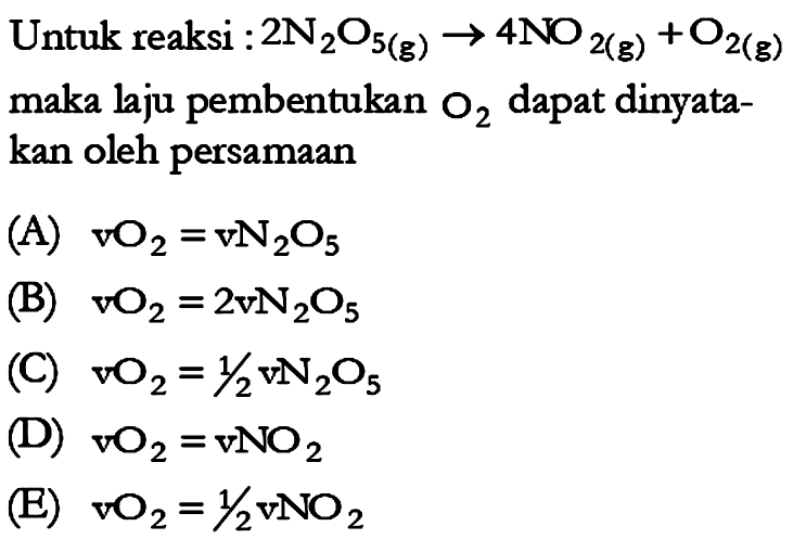 Untuk reaksi : 2 N2O5 (g) - > 4 NO2 (g) + O2 (g) maka laju pembentukan O2 dapat dinyatakan oleh persamaan