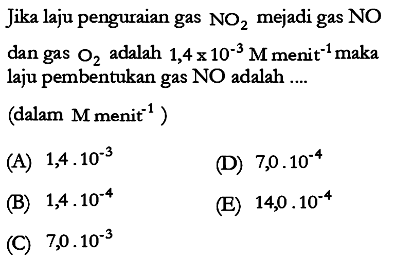 Jika laju penguraian gas NO2 mejadi gas NO dan gas O2 adalah 1,4 x10^-3 M menit^-1 maka laju pembentukan gas NO adalah ....(dalam M menit^-1)