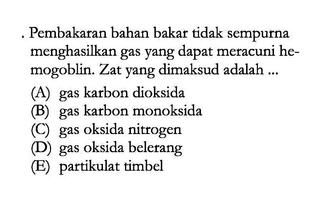 Pembakaran bahan bakar tidak sempurna menghasilkan gas yang dapat meracuni hemogoblin. Zat yang dimaksud adalah ...