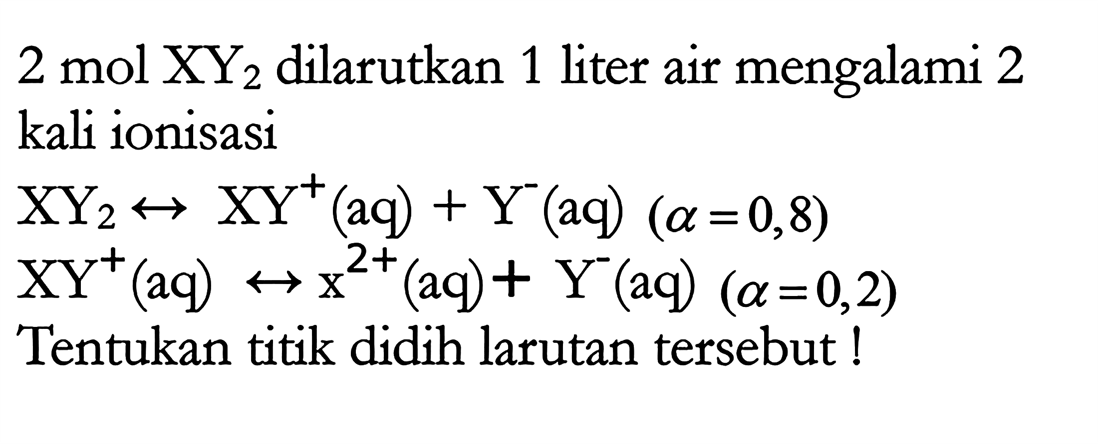 2 mol XY2 dilarutkan 1 liter air mengalami 2 kali ionisasi

XY2 <-> XY^+ (aq) + Y^- (aq) (alpha = 0,8) 
XY^+ (aq) <-> x^(2+) (aq) + Y^- (aq) (alpha=0,2)

Tentukan titik didih larutan tersebut!