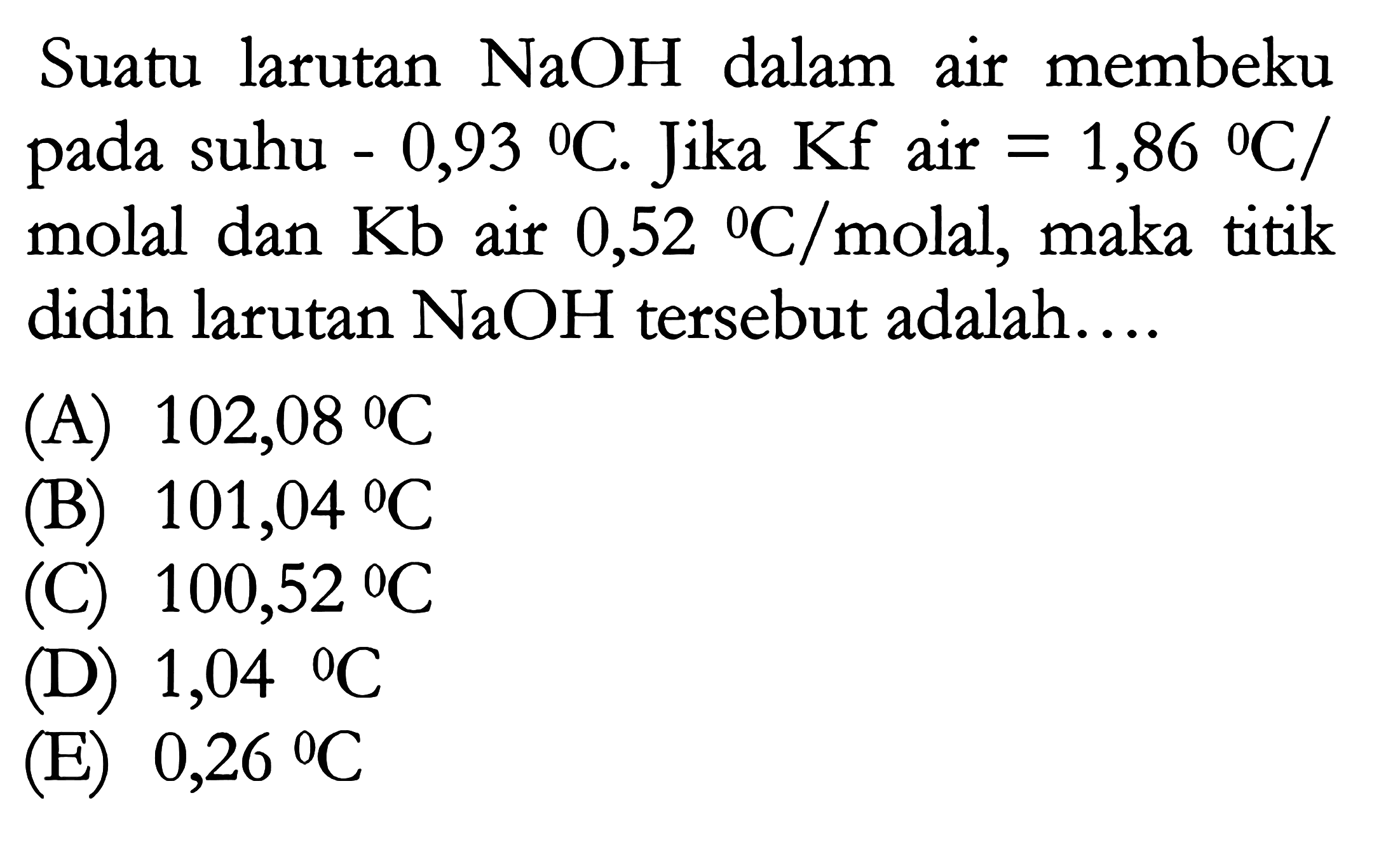 Suatu larutan NaOH dalam air membeku pada suhu -0,93 C. Jika Kf air = 1,86 C/molal dan Kb air 0,52 C/molal, maka titik didih larutan NaOH tersebut adalah.... 